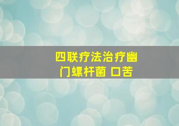 四联疗法治疗幽门螺杆菌 口苦